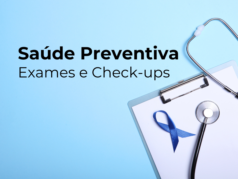 Saúde Preventiva: A Importância dos Exames e Check-ups