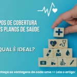 Tipos de Cobertura dos Planos de Saúde: Qual é Ideal? Conheça as Vantagens de Cada Uma